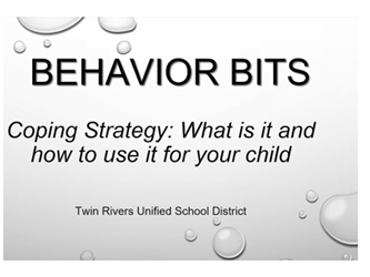 Video 8: Coping Strategies Text "Behavior Bits Coping Strategy: What is it and how to use it for your child.  Twin Rivers Unified School District." Background Sliver with water drops on a surface.  