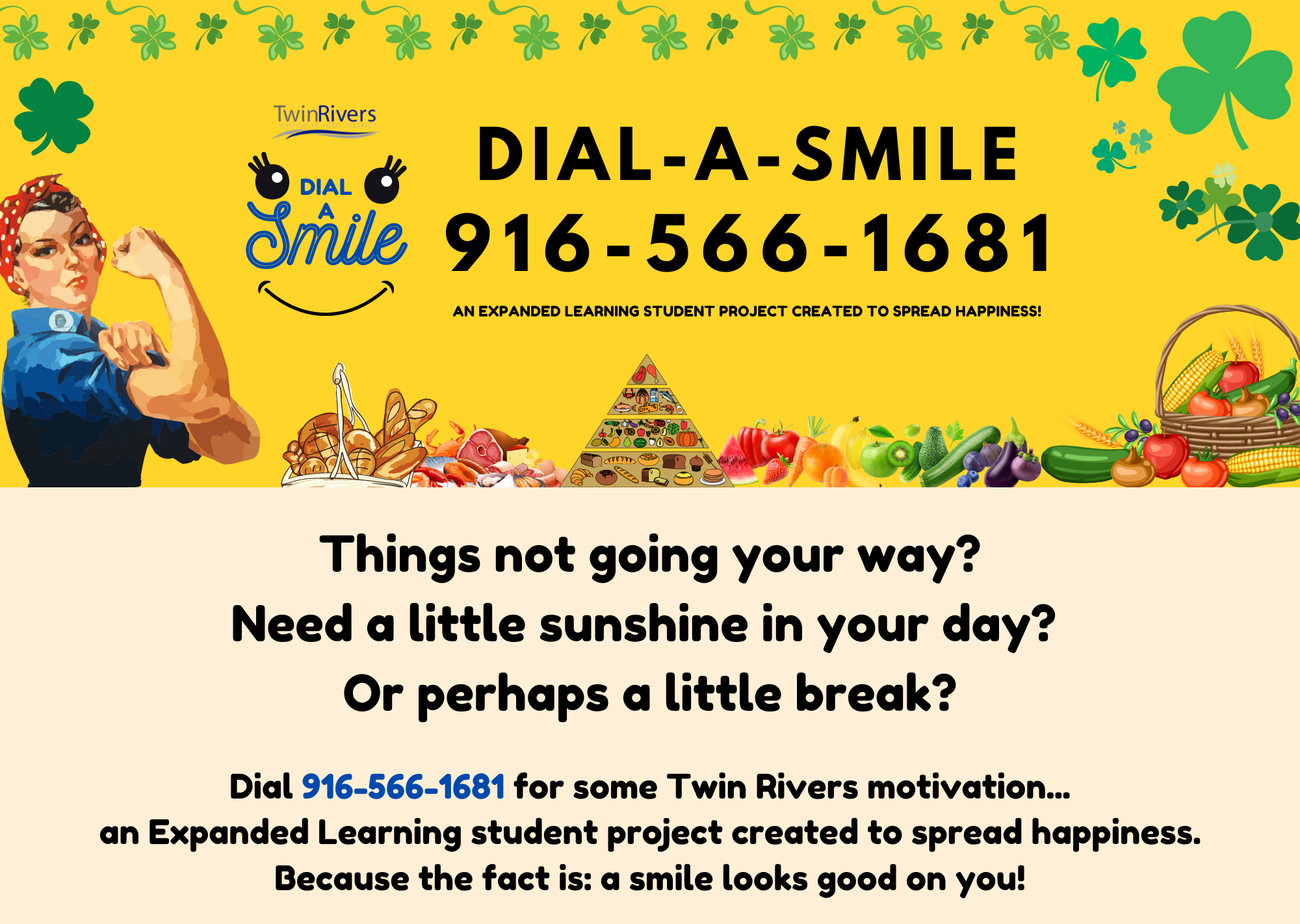 Dial-A-Smile February Banner, Things not going your way? Need a little sunshine in your day? Or perhaps a little break? Dial 916-566-1681 for some Twin Rivers motivation... an Expanded Learning student project created to spread happiness. Because the fact is:  a smile looks good on you!